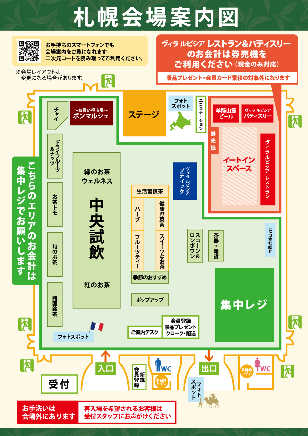会場マップです。受付を出て右に進むとご案内デスク、クローク、集中レジがあります。受付から出て左に進むと手前から順に諸国名茶、壁沿いに旬のお茶、お茶トモ、ドライフルーツ＆ナッツ、チャイ、ボンマルシェお買い得市場が続きます。受付から正面にまっすぐ進むと中央試飲があり、右手にはハーブ、生活習慣茶、健康野菜茶、季節のおすすめ、フルーツティー、茶器雑貨、スコーン＆ロンポワンがあります。会場奥には左から順にステージ、羊蹄山麓ビールコーナー、パティスリーコーナー、ヴィラルピシアレストラン、イートインスペースがあります。